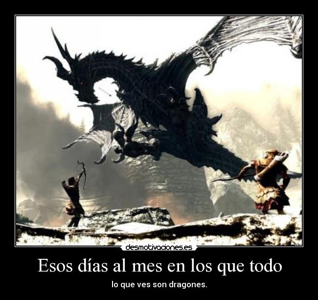 Esos días al mes en los que todo - lo que ves son dragones.