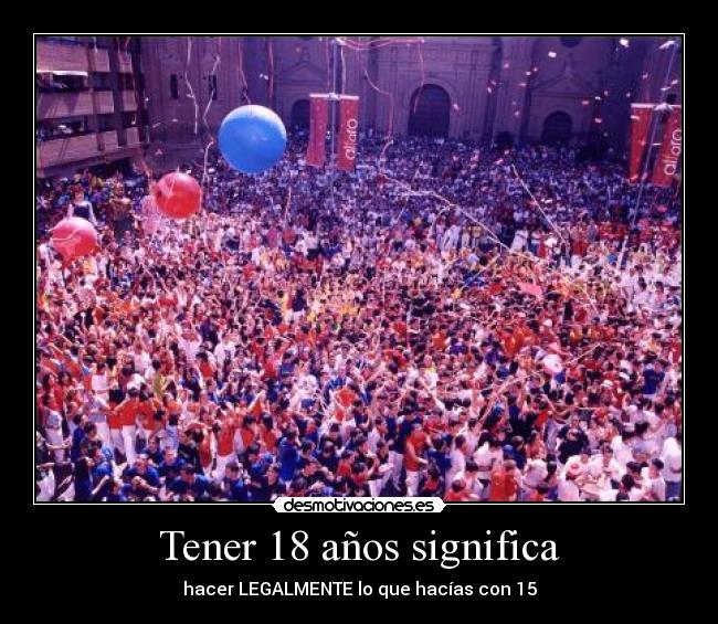 Tener 18 años significa - hacer LEGALMENTE lo que hacías con 15
