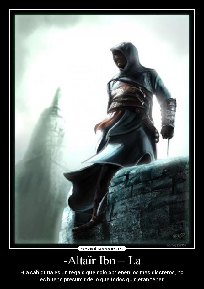 -Altaïr Ibn – La - -La sabiduría es un regalo que solo obtienen los más discretos, no
es bueno presumir de lo que todos quisieran tener.