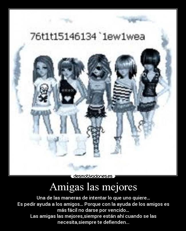 Amigas las mejores - Una de las maneras de intentar lo que uno quiere…
Es pedir ayuda a los amigos… Porque con la ayuda de los amigos es
más fácil no darse por vencido…
Las amigas las mejores,siempre están ahí cuando se las
necesita,siempre te defienden...