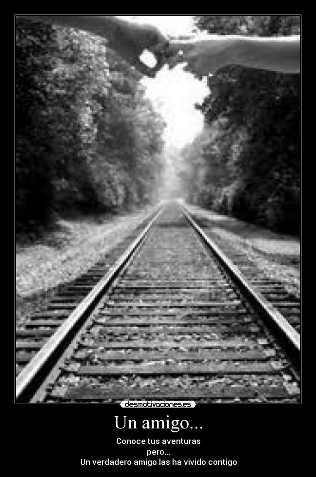 Un amigo... - Conoce tus aventuras
pero...
Un verdadero amigo las ha vivido contigo