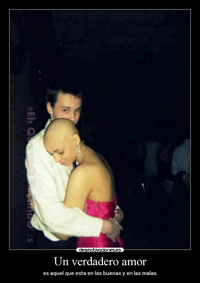Un verdadero amor - es aquel que esta en las buenas y en las malas.
