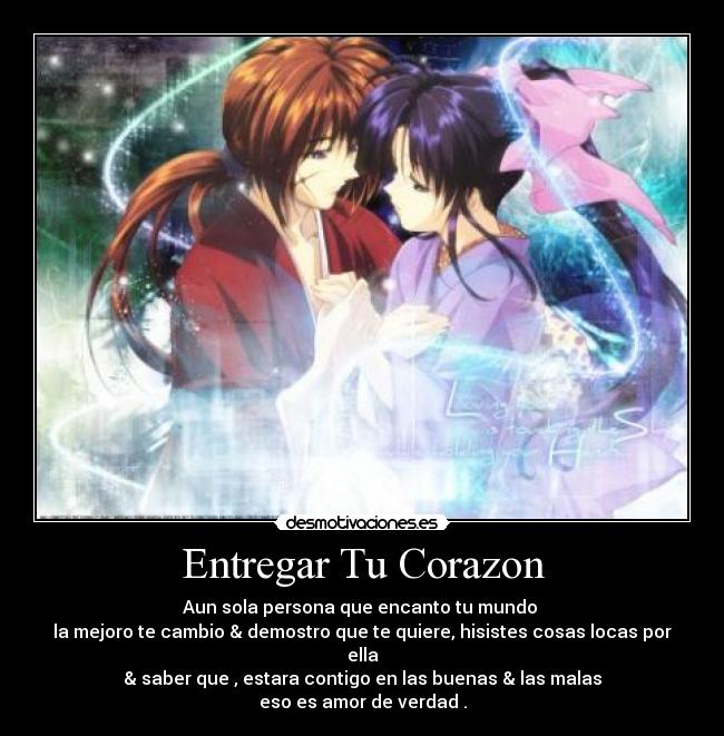 Entregar Tu Corazon - Aun sola persona que encanto tu mundo 
la mejoro te cambio & demostro que te quiere, hisistes cosas locas por ella
& saber que , estara contigo en las buenas & las malas
eso es amor de verdad .