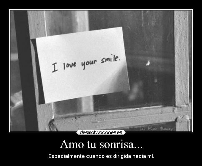 Amo tu sonrisa... - Especialmente cuando es dirigida hacia mí.