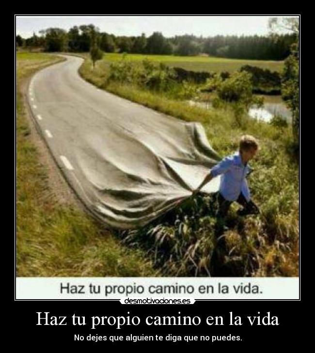 Haz tu propio camino en la vida - No dejes que alguien te diga que no puedes.