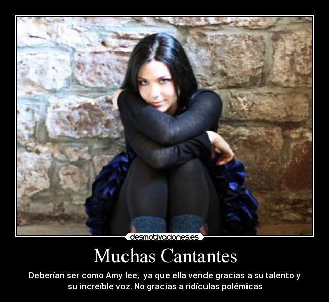 Muchas Cantantes - Deberían ser como Amy lee, ya que ella vende gracias a su talento y
su increíble voz. No gracias a ridículas polémicas
