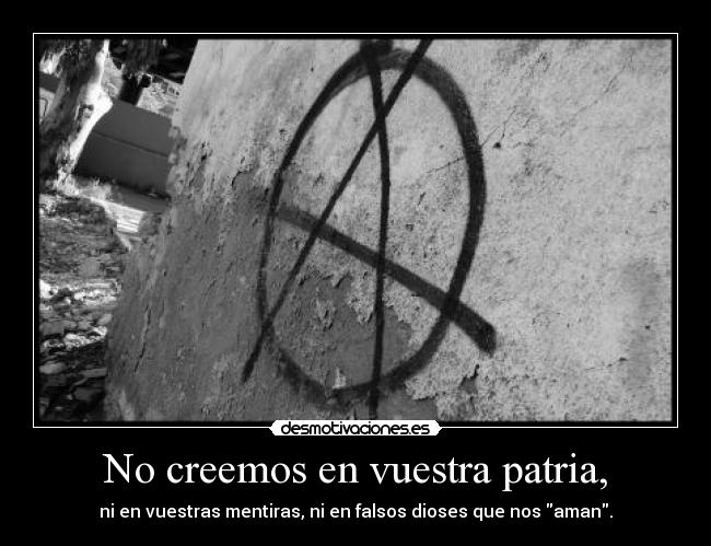 No creemos en vuestra patria, - ni en vuestras mentiras, ni en falsos dioses que nos aman.