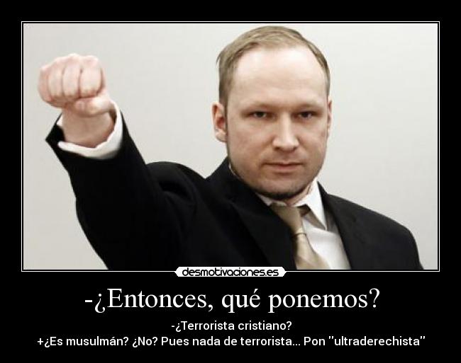 -¿Entonces, qué ponemos? - -¿Terrorista cristiano?
+¿Es musulmán? ¿No? Pues nada de terrorista... Pon ultraderechista
