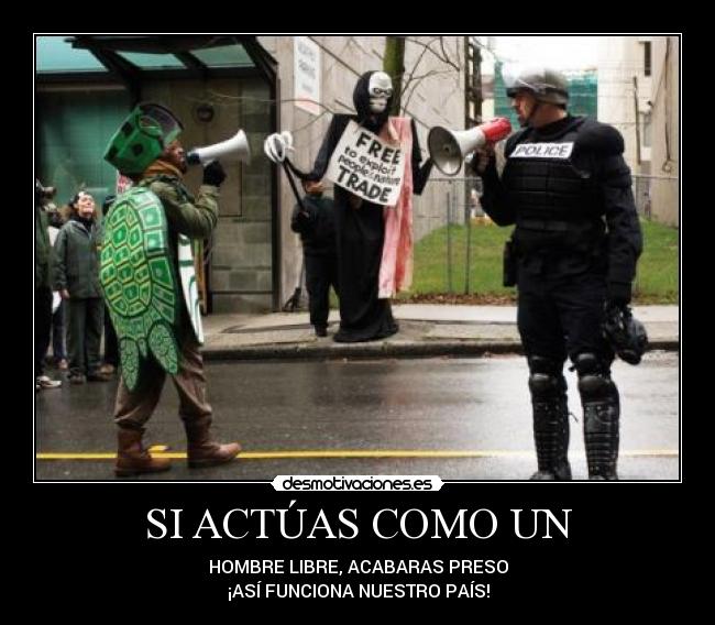 SI ACTÚAS COMO UN - HOMBRE LIBRE, ACABARAS PRESO
¡ASÍ FUNCIONA NUESTRO PAÍS!