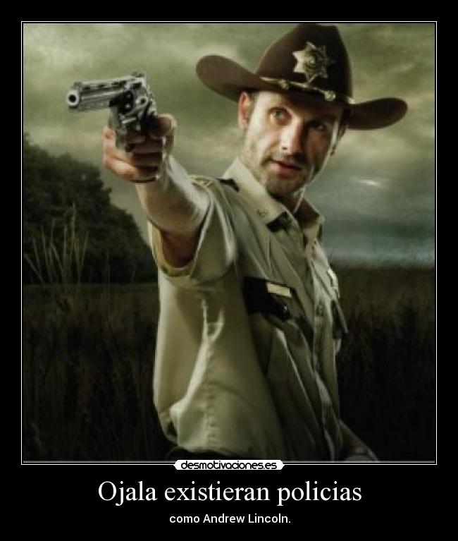 Ojala existieran policias - como Andrew Lincoln.
