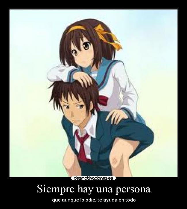 Siempre hay una persona - que aunque lo odie, te ayuda en todo