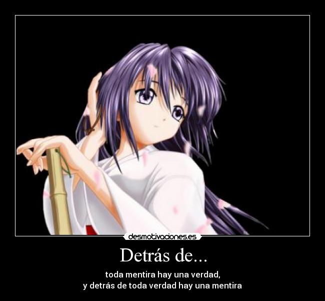 Detrás de... - toda mentira hay una verdad,
y detrás de toda verdad hay una mentira
