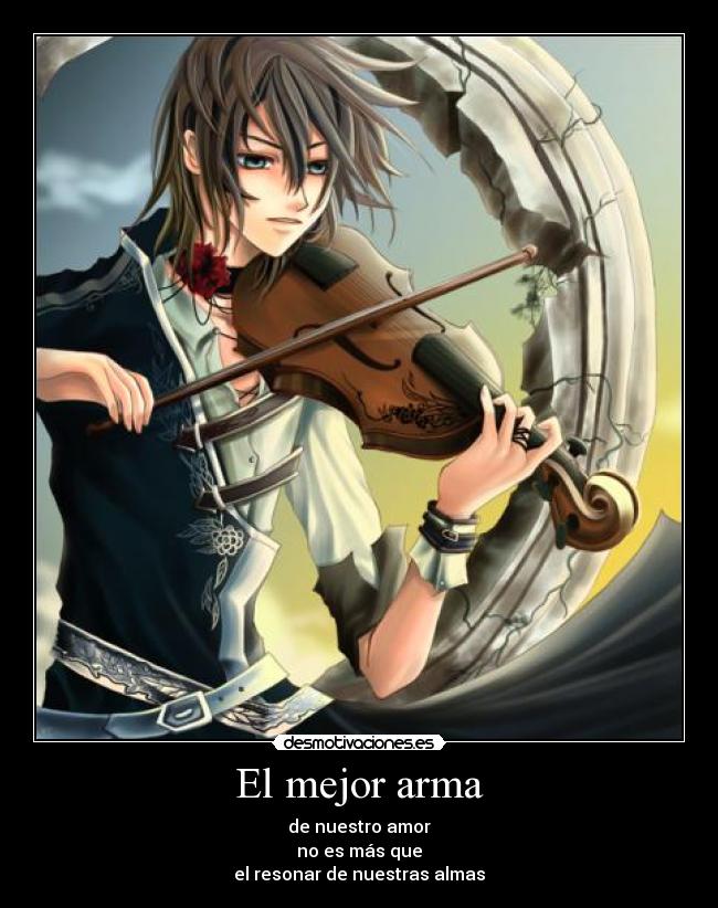 El mejor arma - de nuestro amor
no es más que
el resonar de nuestras almas