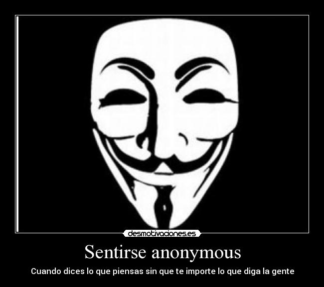 Sentirse anonymous - Cuando dices lo que piensas sin que te importe lo que diga la gente