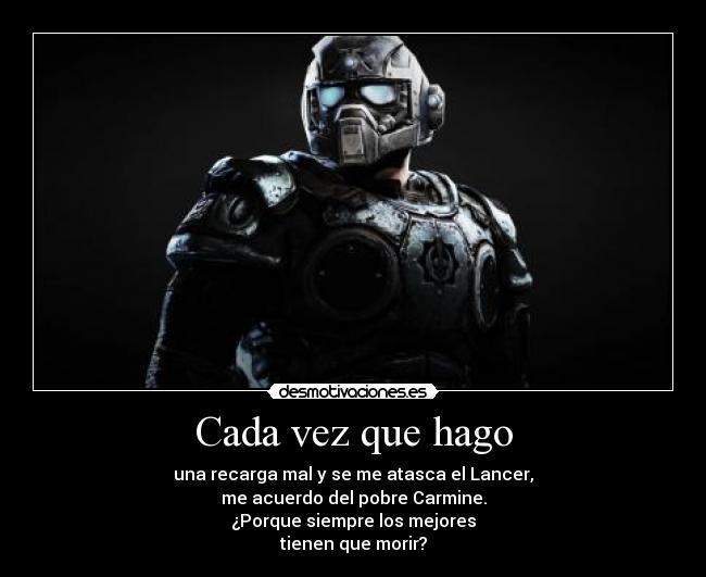 Cada vez que hago - una recarga mal y se me atasca el Lancer,
me acuerdo del pobre Carmine.
¿Porque siempre los mejores
tienen que morir?