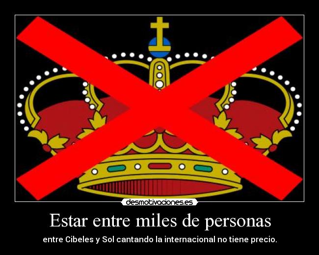 Estar entre miles de personas - entre Cibeles y Sol cantando la internacional no tiene precio.