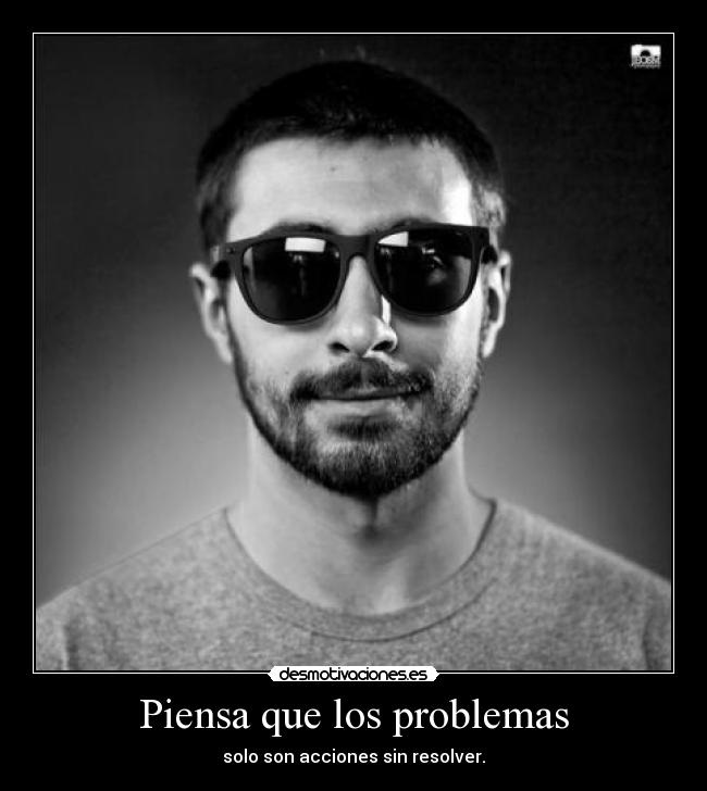 Piensa que los problemas - solo son acciones sin resolver.