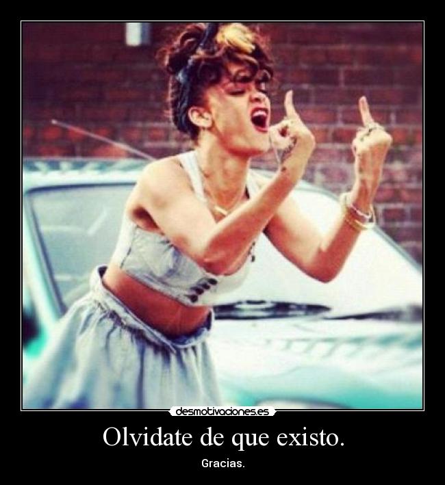Olvidate de que existo. -