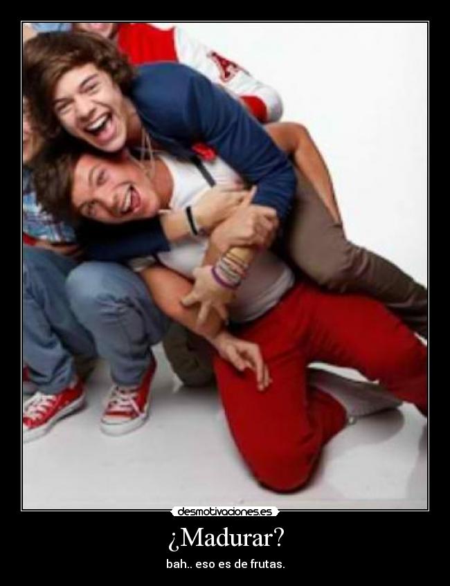 ¿Madurar? - bah.. eso es de frutas.