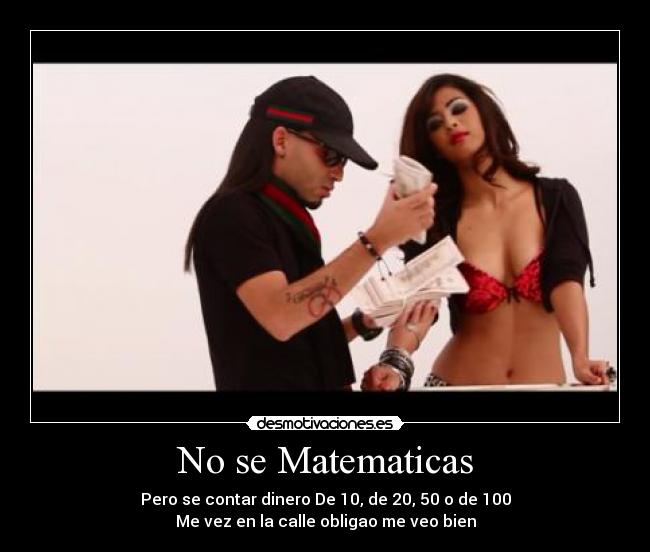No se Matematicas - Pero se contar dinero De 10, de 20, 50 o de 100
Me vez en la calle obligao me veo bien