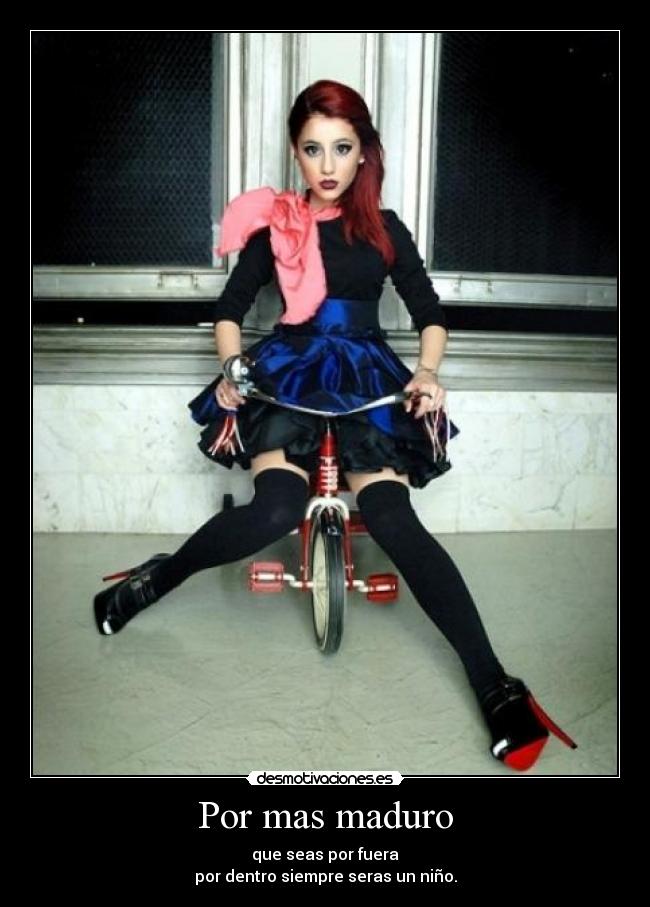 Por mas maduro - que seas por fuera
por dentro siempre seras un niño.