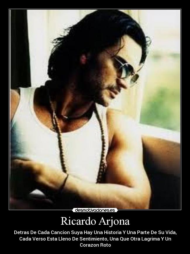 Ricardo Arjona - Detras De Cada Cancion Suya Hay Una Historia Y Una Parte De Su Vida,
Cada Verso Esta Lleno De Sentimiento, Una Que Otra Lagrima Y Un Corazon Roto