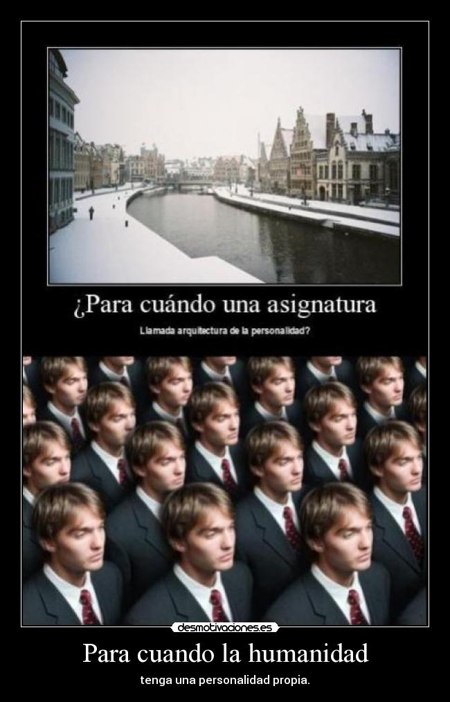 Para cuando la humanidad - tenga una personalidad propia.
