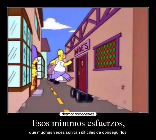 Esos mínimos esfuerzos, - que muchas veces son tan difíciles de conseguirlos.