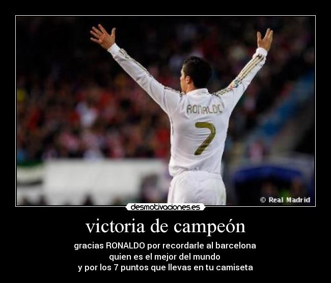 victoria de campeón - gracias RONALDO por recordarle al barcelona 
quien es el mejor del mundo 
y por los 7 puntos que llevas en tu camiseta