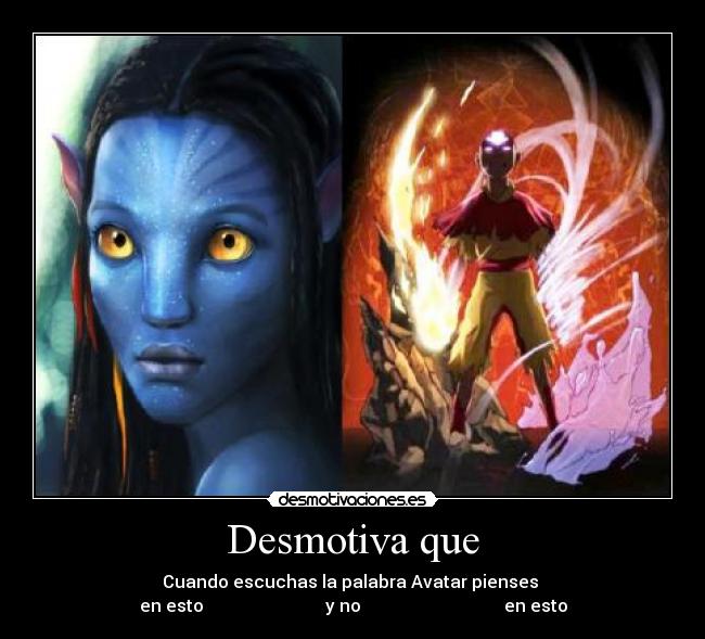 Desmotiva que - Cuando escuchas la palabra Avatar pienses 
en esto                            y no                                 en esto