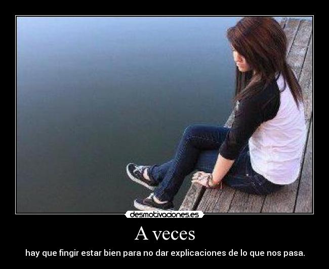 A veces - hay que fingir estar bien para no dar explicaciones de lo que nos pasa.
