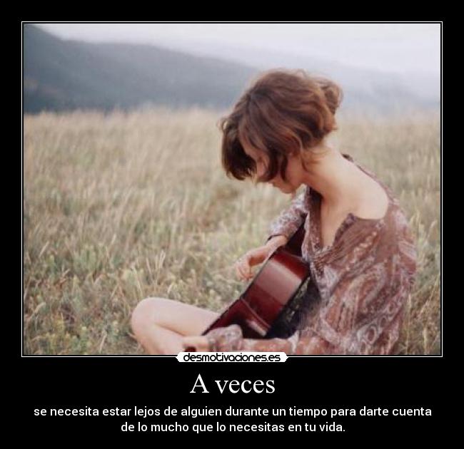 A veces - se necesita estar lejos de alguien durante un tiempo para darte cuenta
de lo mucho que lo necesitas en tu vida.