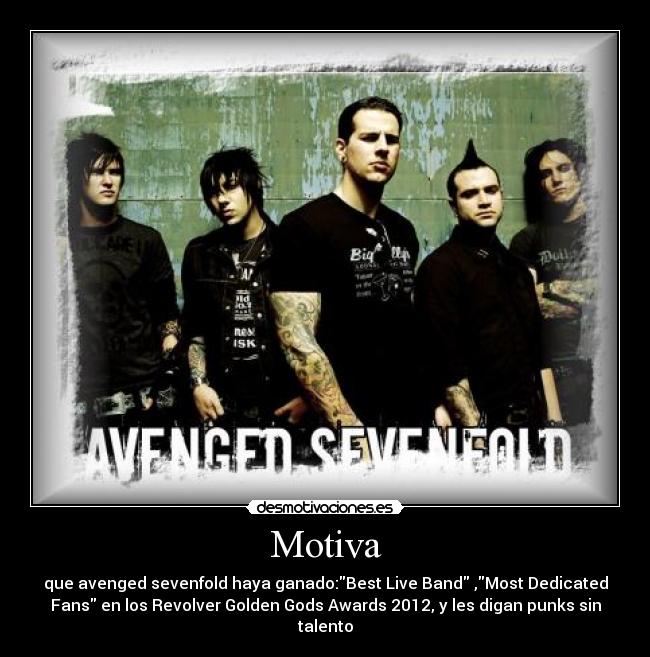 Motiva - que avenged sevenfold haya ganado:Best Live Band ,Most Dedicated
Fans en los Revolver Golden Gods Awards 2012, y les digan punks sin
talento