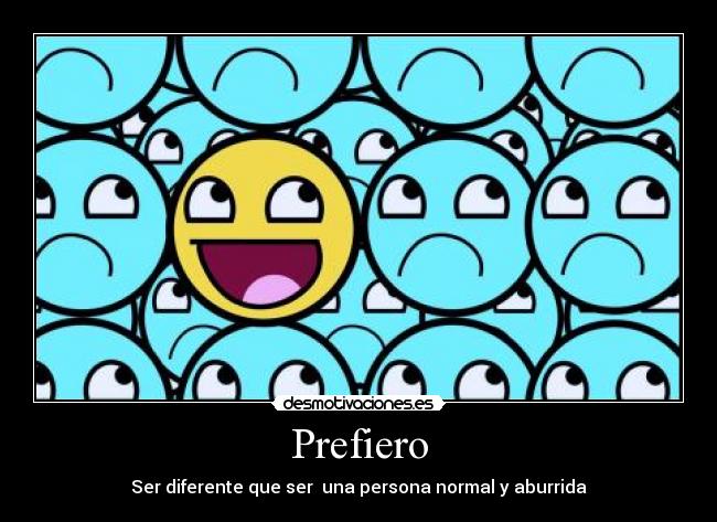Prefiero - Ser diferente que ser  una persona normal y aburrida