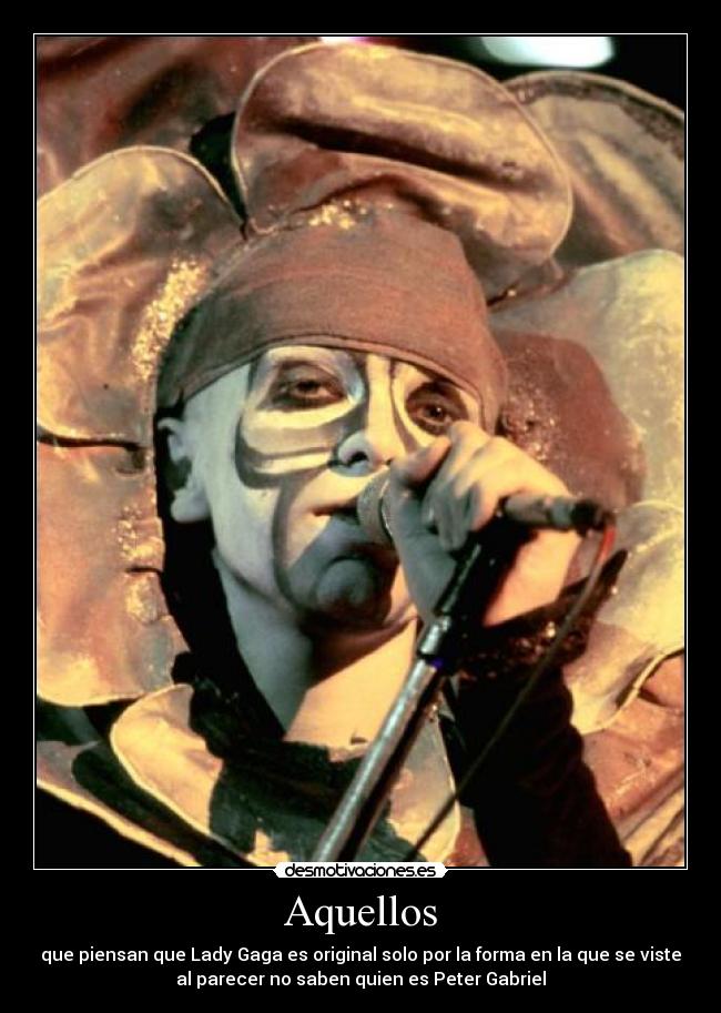 Aquellos - que piensan que Lady Gaga es original solo por la forma en la que se viste
al parecer no saben quien es Peter Gabriel