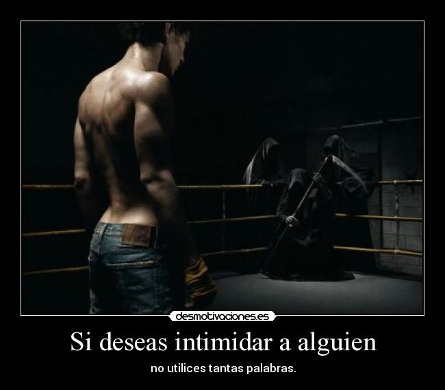 Si deseas intimidar a alguien - no utilices tantas palabras.