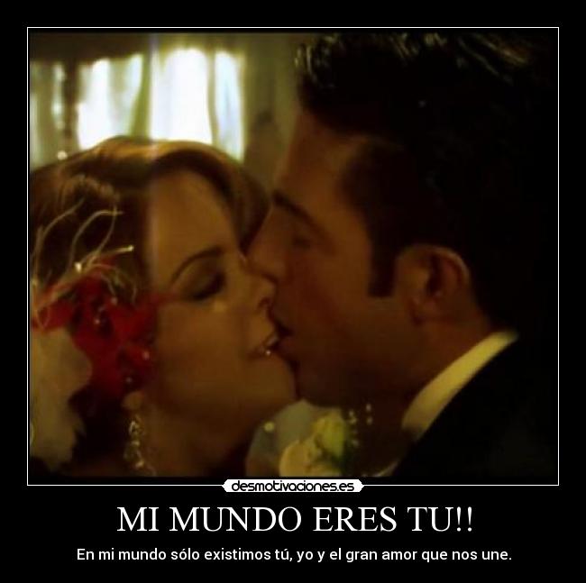 MI MUNDO ERES TU!! - En mi mundo sólo existimos tú, yo y el gran amor que nos une.