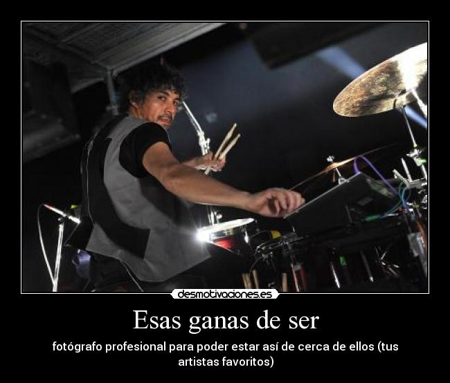 Esas ganas de ser - fotógrafo profesional para poder estar así de cerca de ellos (tus artistas favoritos)