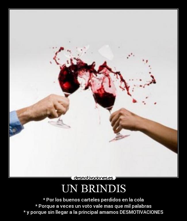 UN BRINDIS - * Por los buenos carteles perdidos en la cola
* Porque a veces un voto vale mas que mil palabras
* y porque sin llegar a la principal amamos DESMOTIVACIONES