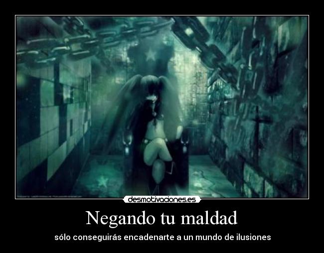 Negando tu maldad - sólo conseguirás encadenarte a un mundo de ilusiones