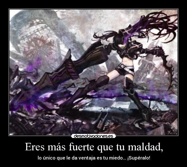 Eres más fuerte que tu maldad, - lo único que le da ventaja es tu miedo... ¡Supéralo!