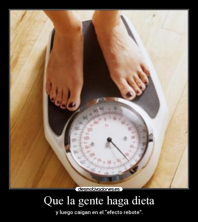 Que la gente haga dieta - y luego caigan en el efecto rebote.