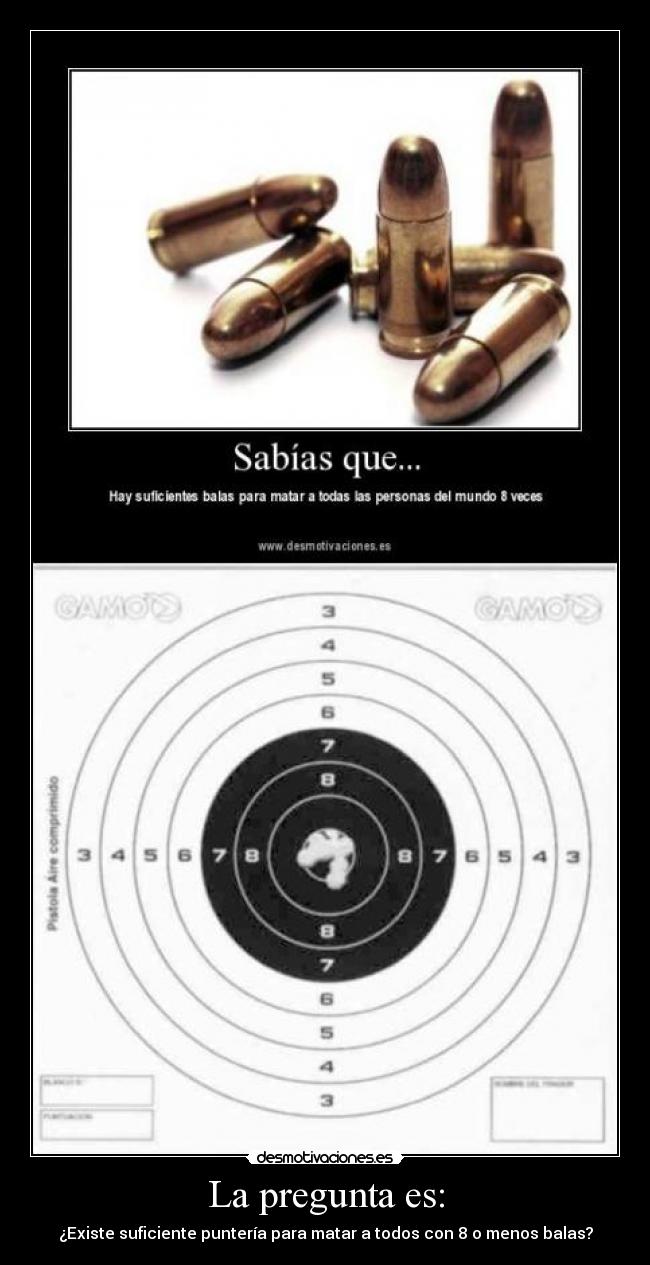La pregunta es: - ¿Existe suficiente puntería para matar a todos con 8 o menos balas?