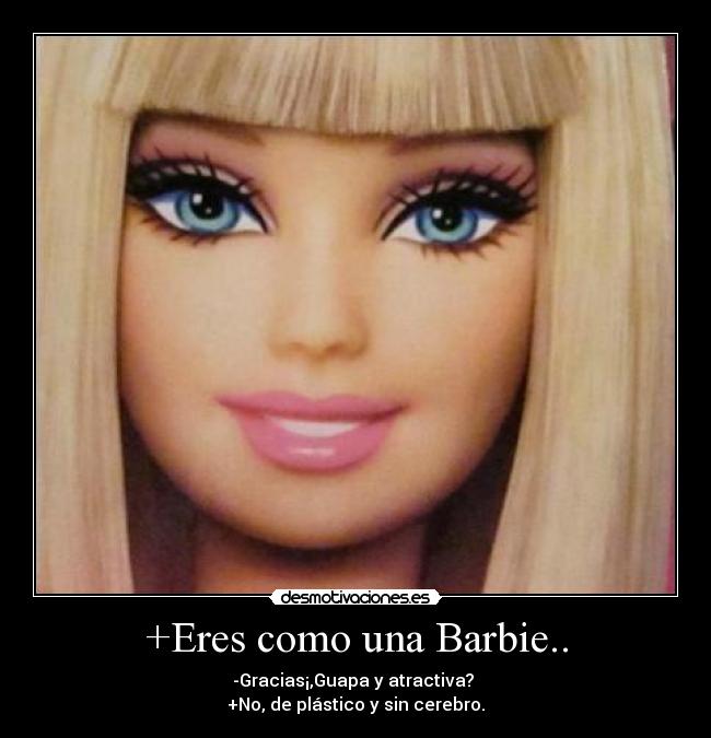 +Eres como una Barbie.. -