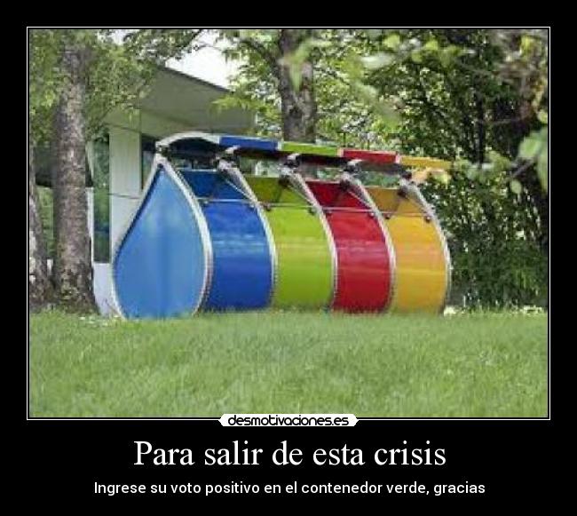 Para salir de esta crisis - Ingrese su voto positivo en el contenedor verde, gracias