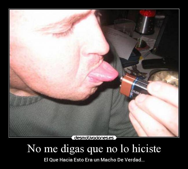 No me digas que no lo hiciste - El Que Hacia Esto Era un Macho De Verdad...