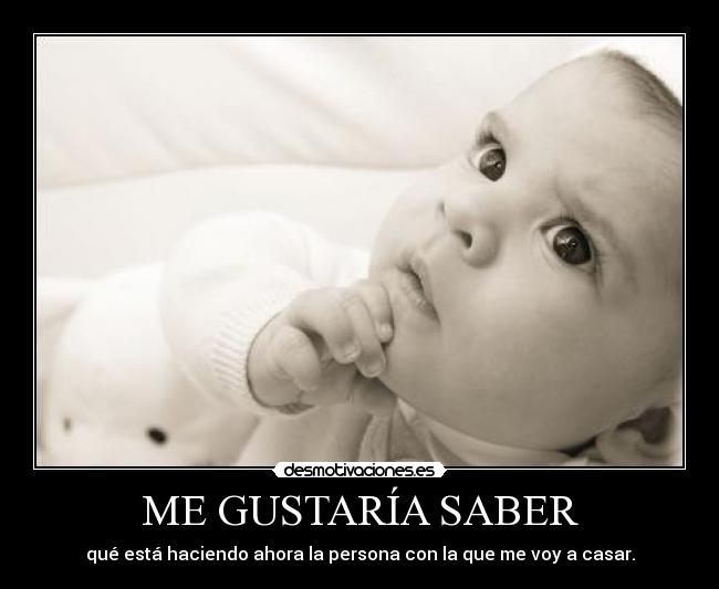 ME GUSTARÍA SABER - qué está haciendo ahora la persona con la que me voy a casar.