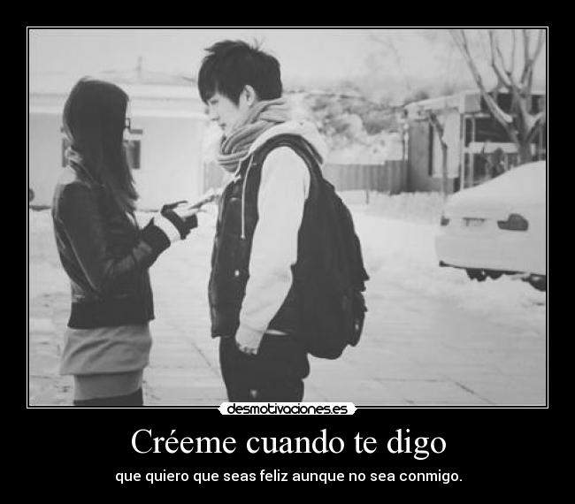 Créeme cuando te digo - que quiero que seas feliz aunque no sea conmigo.