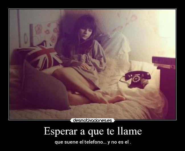 Esperar a que te llame - que suene el telefono... y no es el .