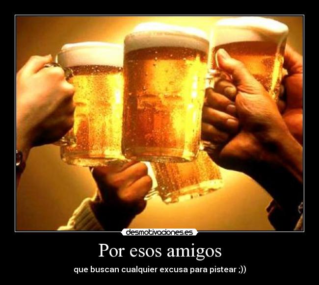 carteles amigos amigos buscan excusa pistear cerveza amigo esos desmotivaciones
